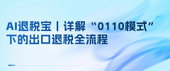 AI退税宝丨详解“0110模式”下的出口退税全流程